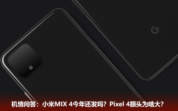 机情问答：小米MIX 4今年还发吗？Pixel 4额头为啥大？