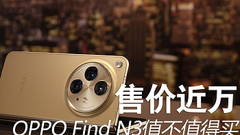 爱酱趣玩 篇一百四十九：售价近万，OPPO 折叠机皇Find N3值不值得买？